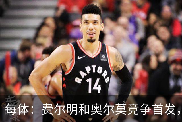 每体：费尔明和奥尔莫竞争首发，费尔明在10号位争夺中略占上风